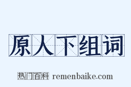 原人下组词是什么意思的图片